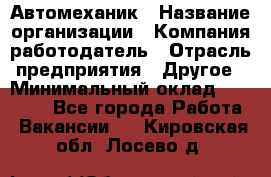 Автомеханик › Название организации ­ Компания-работодатель › Отрасль предприятия ­ Другое › Минимальный оклад ­ 26 000 - Все города Работа » Вакансии   . Кировская обл.,Лосево д.